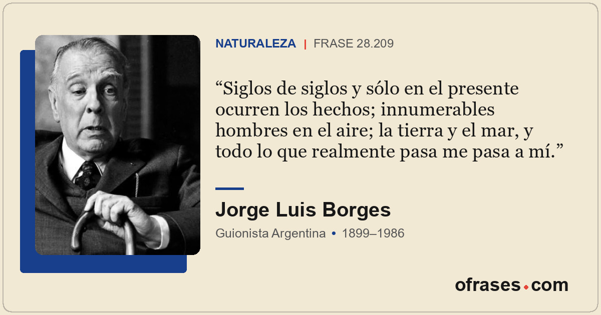 Siglos de siglos y sólo en el presente ocurren los hechos; innumerables hombres...