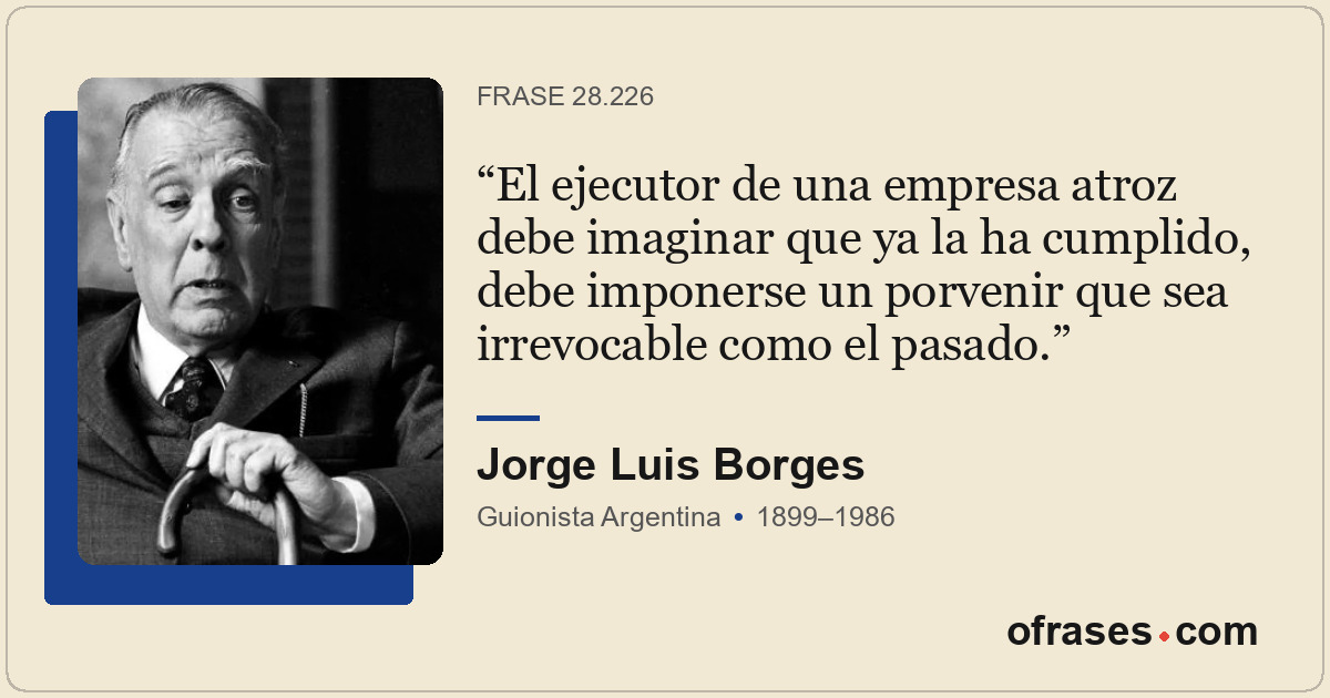 El ejecutor de una empresa atroz debe imaginar que ya la ha cumplido, debe impon...
