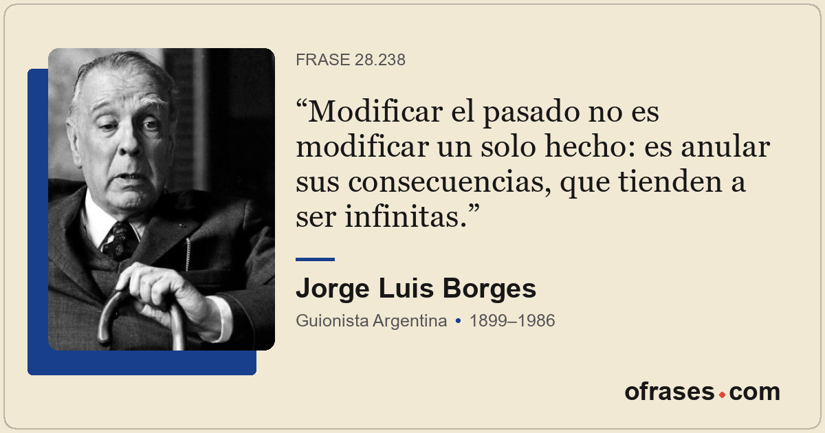 Modificar el pasado no es modificar un solo hecho: es anular sus consecuencias,...