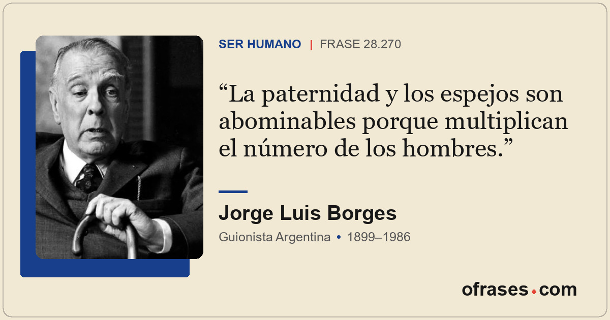 La paternidad y los espejos son abominables porque multiplican el número de los...