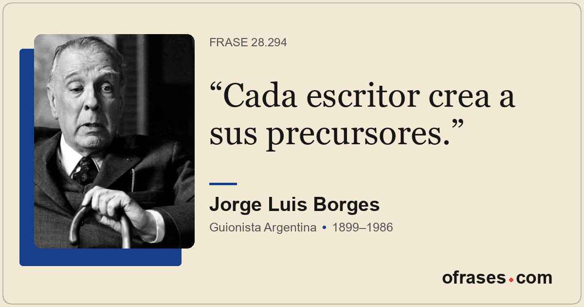 Cada escritor crea a sus precursores.