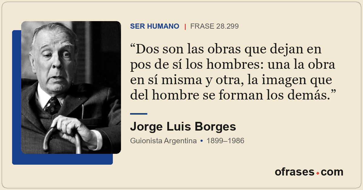 Dos son las obras que dejan en pos de sí los hombres: una la obra en sí misma y...