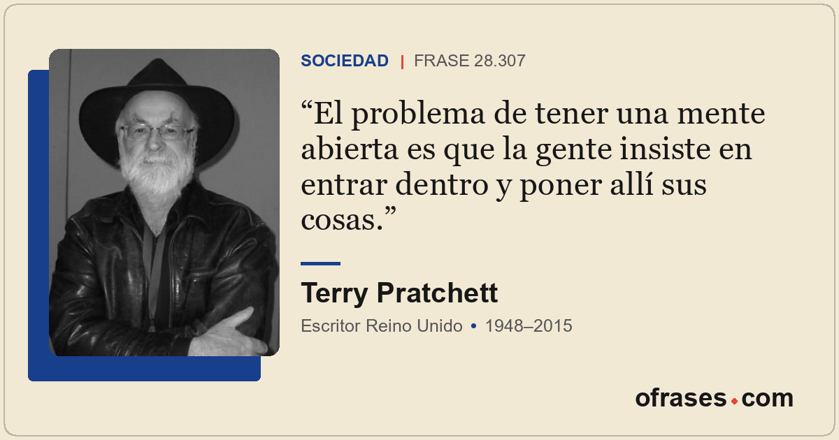 El problema de tener una mente abierta es que la gente insiste en entrar dentro...
