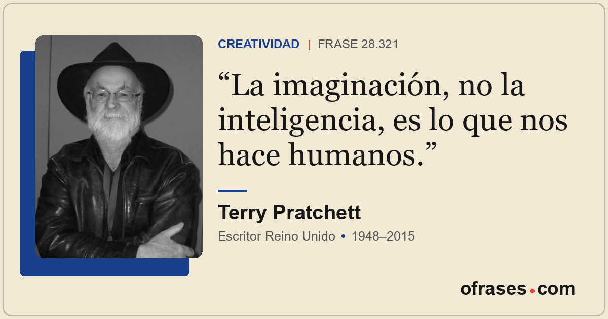 La imaginación, no la inteligencia, es lo que nos hace humanos.