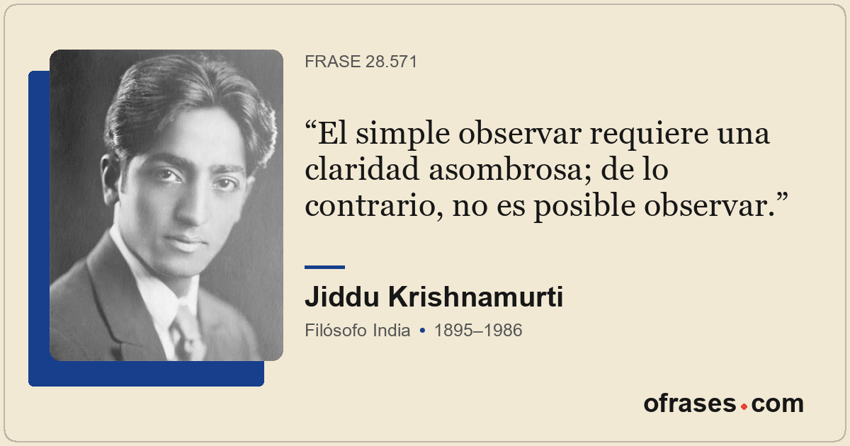 El simple observar requiere una claridad asombrosa; de lo contrario, no es posib...