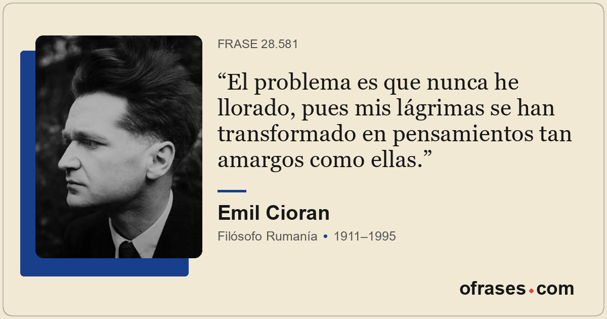 El problema es que nunca he llorado, pues mis lágrimas se han transformado en pe...