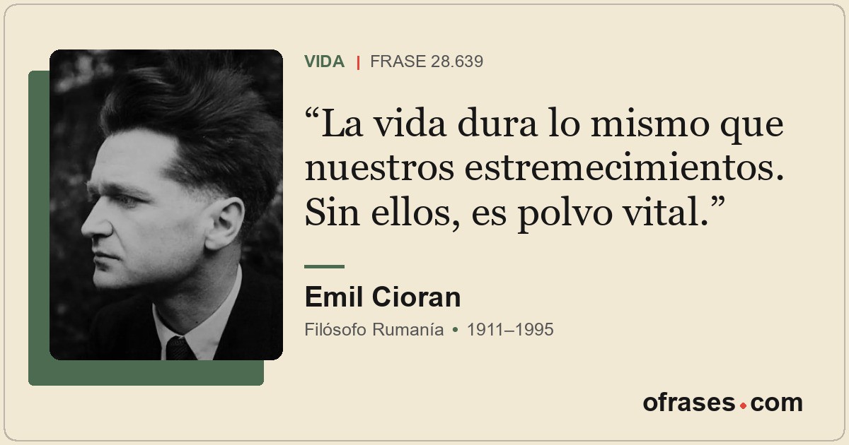 La vida dura lo mismo que nuestros estremecimientos. Sin ellos, es polvo vital.