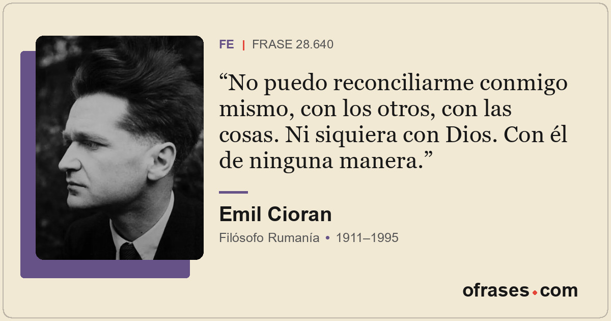 No puedo reconciliarme conmigo mismo, con los otros, con las cosas. Ni siquiera...