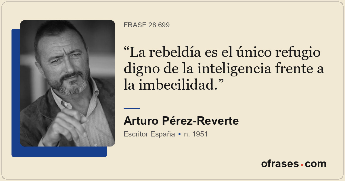 La rebeldía es el único refugio digno de la inteligencia frente a la imbecilidad...