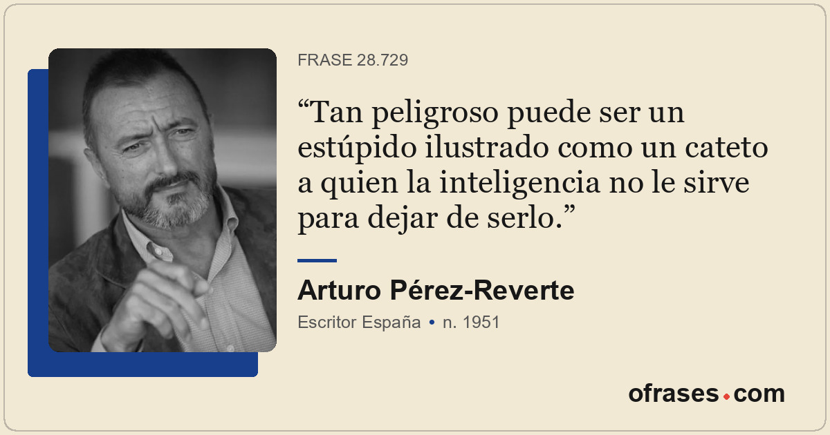 Tan peligroso puede ser un estúpido ilustrado como un cateto a quien la intelige...