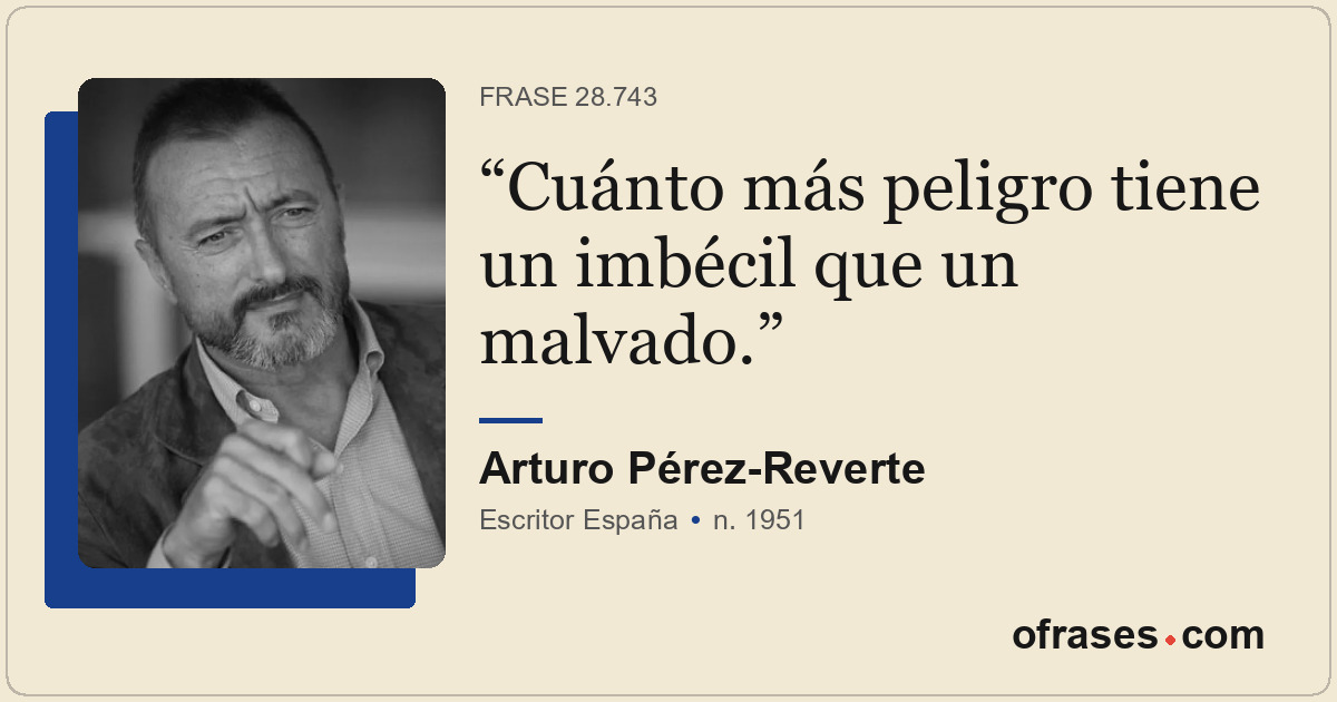 Cuánto más peligro tiene un imbécil que un malvado.