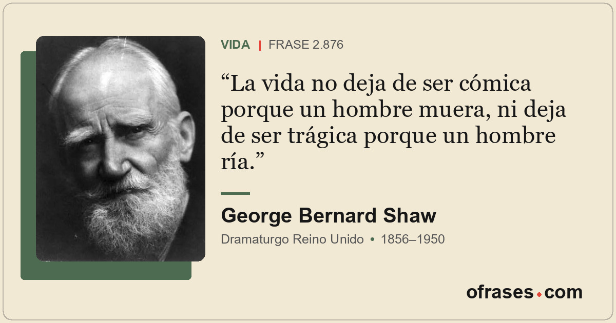 La vida no deja de ser cómica porque un hombre muera, ni deja de ser trágica por...