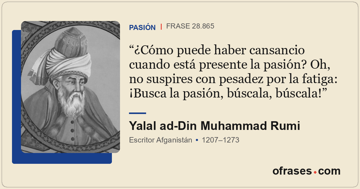 ¿Cómo puede haber cansancio cuando está presente la pasión? Oh, no suspires con...