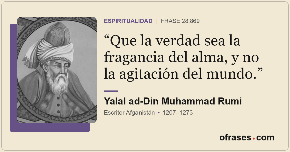 Que la verdad sea la fragancia del alma, y no la agitación del mundo.