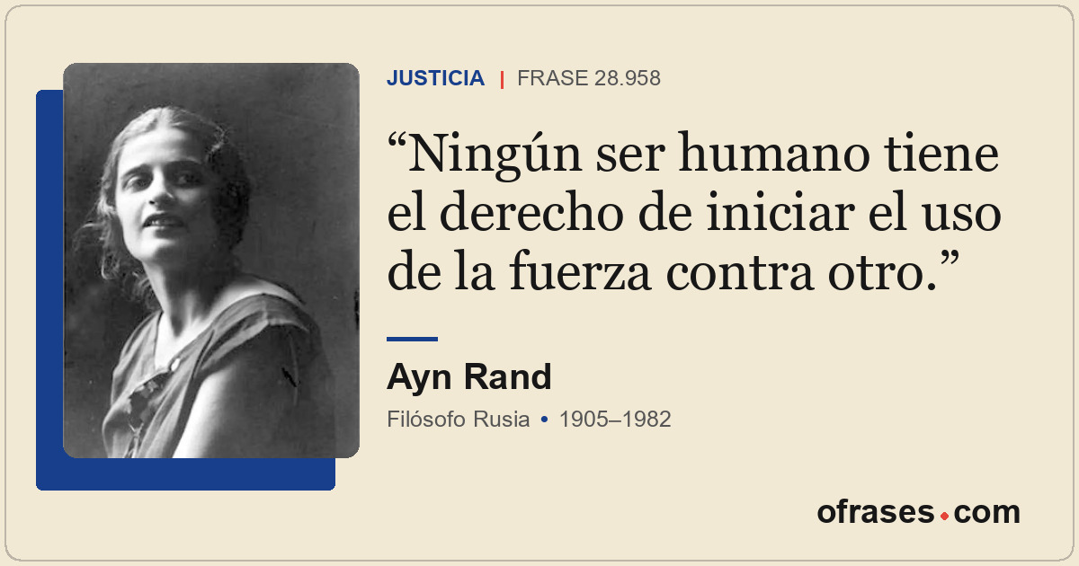 Ningún ser humano tiene el derecho de iniciar el uso de la fuerza contra otro.