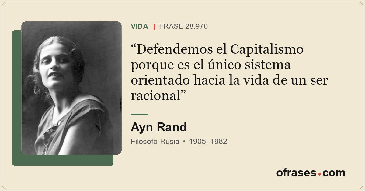Defendemos el Capitalismo porque es el único sistema orientado hacia la vida de...