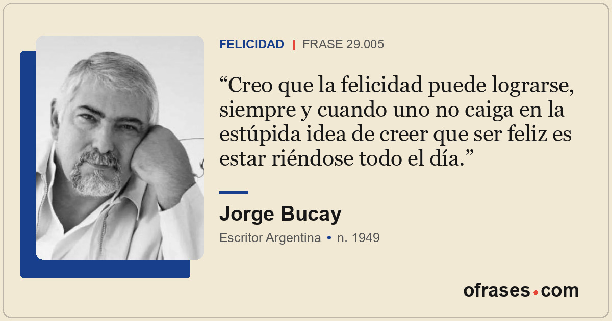 Creo que la felicidad puede lograrse, siempre y cuando uno no caiga en la estúpi...