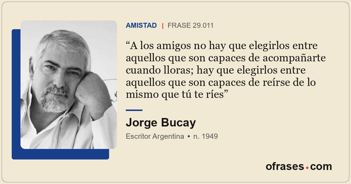 A los amigos no hay que elegirlos entre aquellos que son capaces de acompañarte...