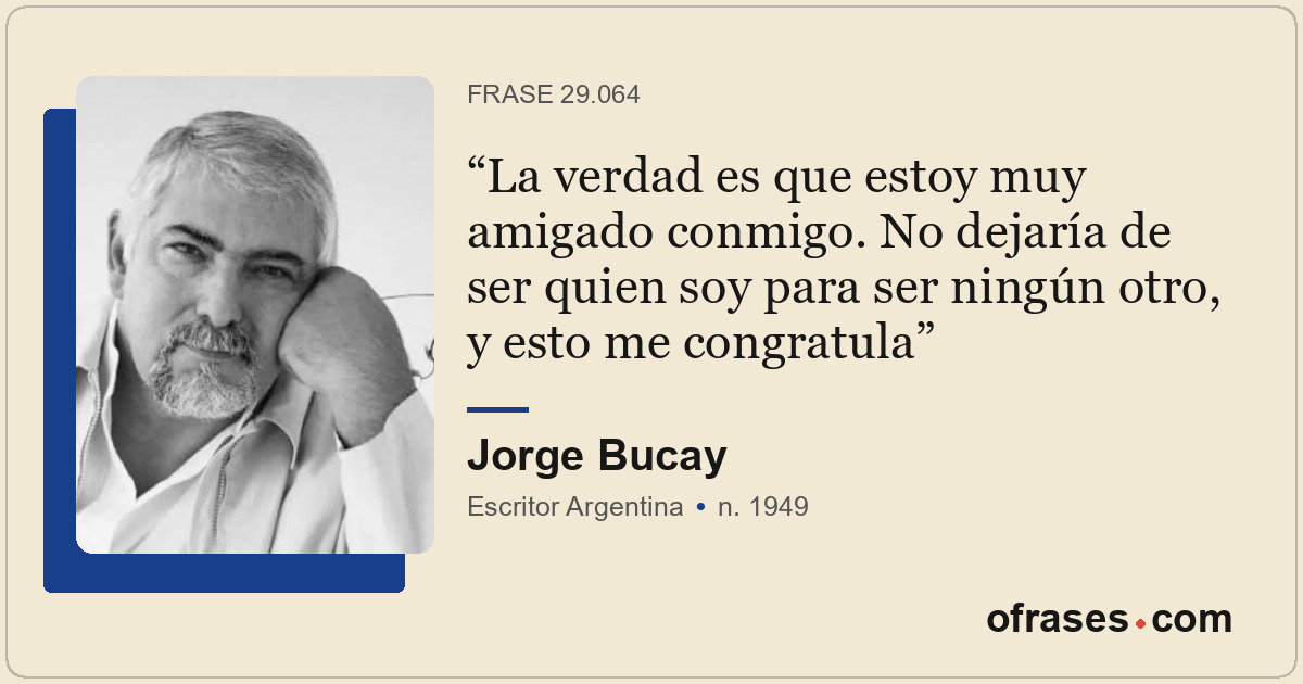 La verdad es que estoy muy amigado conmigo. No dejaría de ser quien soy para ser...