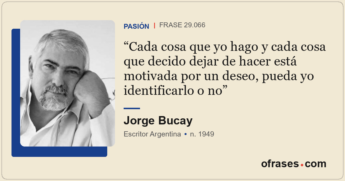 Cada cosa que yo hago y cada cosa que decido dejar de hacer está motivada por un...