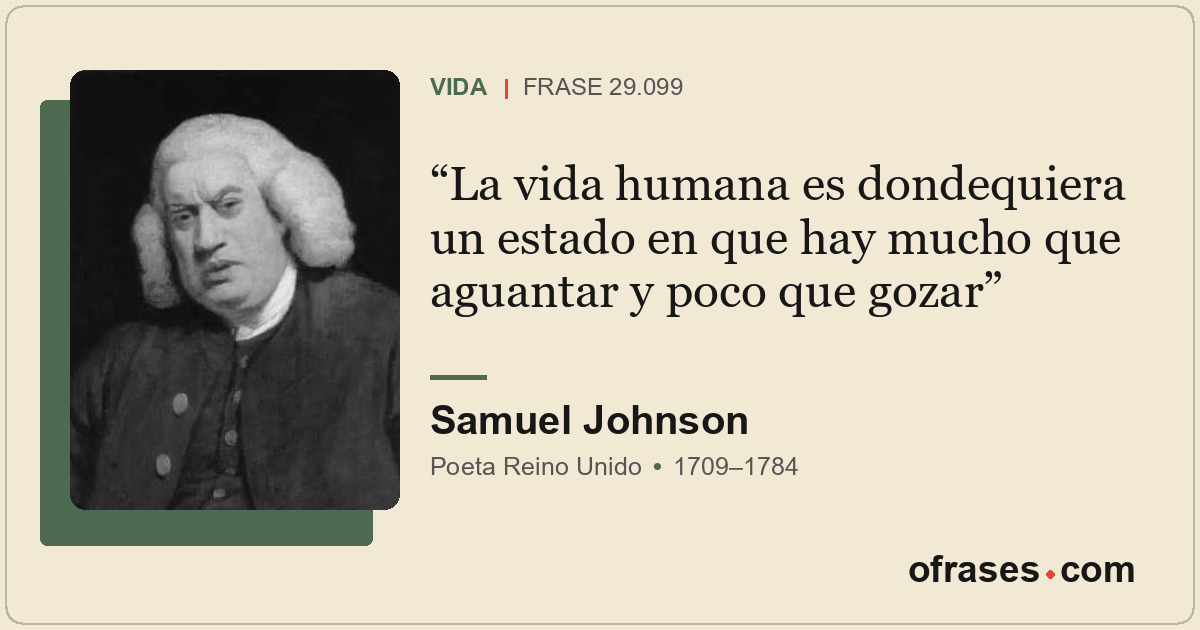 La vida humana es dondequiera un estado en que hay mucho que aguantar y poco que...