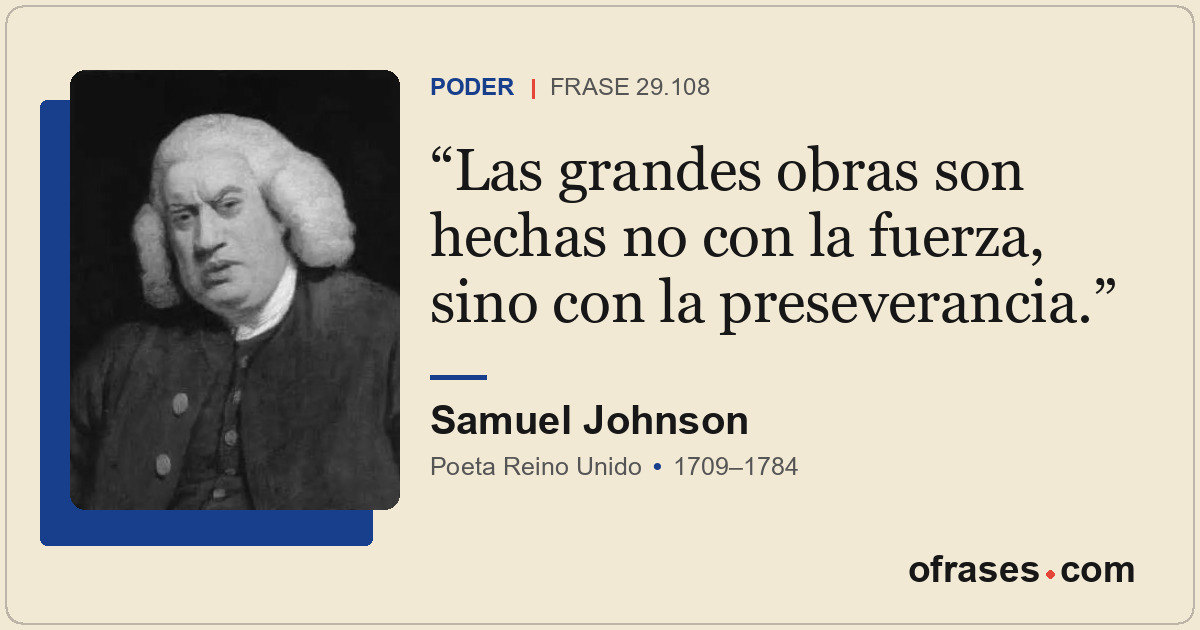 Las grandes obras son hechas no con la fuerza, sino con la preseverancia.