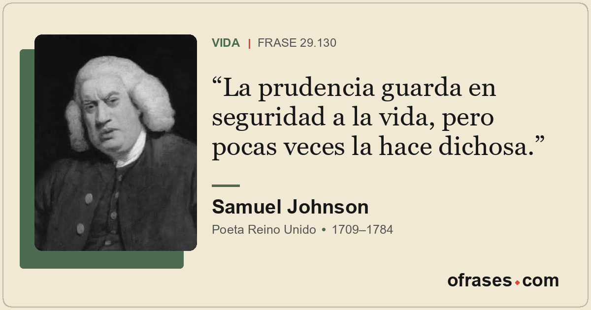 La prudencia guarda en seguridad a la vida, pero pocas veces la hace dichosa.