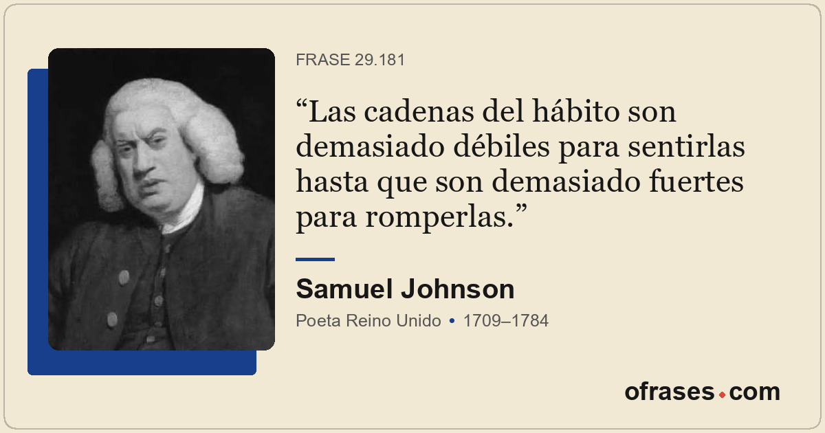 Las cadenas del hábito son demasiado débiles para sentirlas hasta que son demasi...