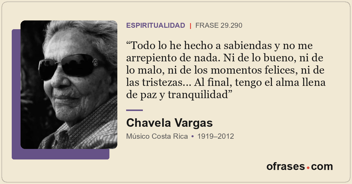 Todo lo he hecho a sabiendas y no me arrepiento de nada. Ni de lo bueno, ni de l...