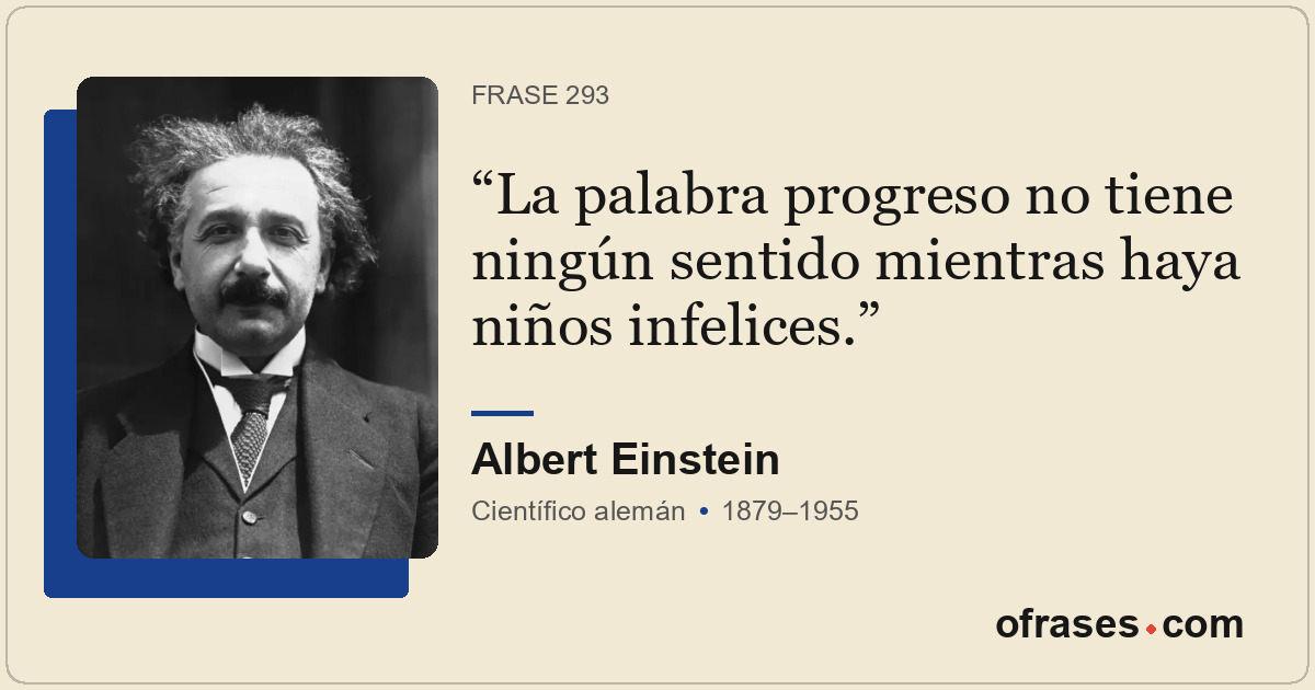 La palabra progreso no tiene ningún sentido mientras haya niños infelices.