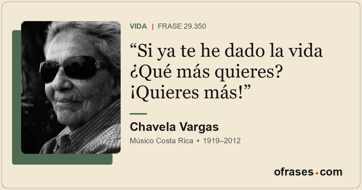 Si ya te he dado la vida ¿Qué más quieres? ¡Quieres más!