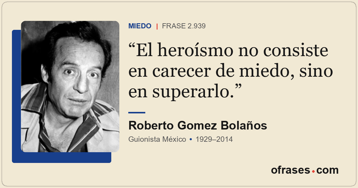 El heroísmo no consiste en carecer de miedo, sino en superarlo.