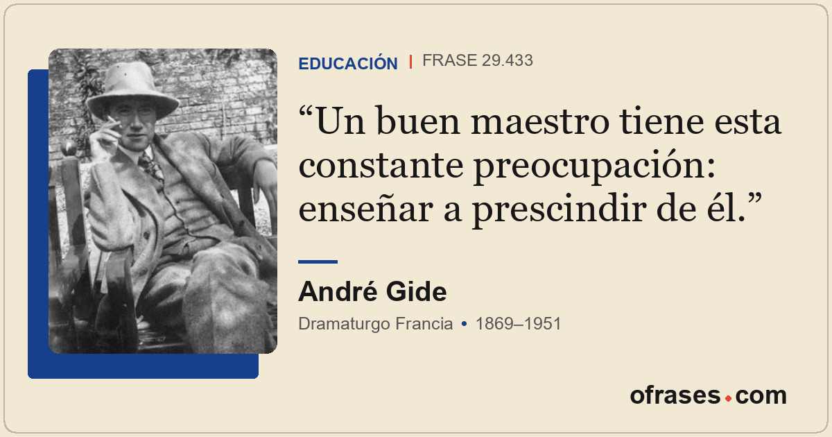 Un buen maestro tiene esta constante preocupación: enseñar a prescindir de él.