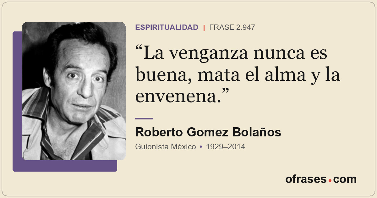 La venganza nunca es buena, mata el alma y la envenena.