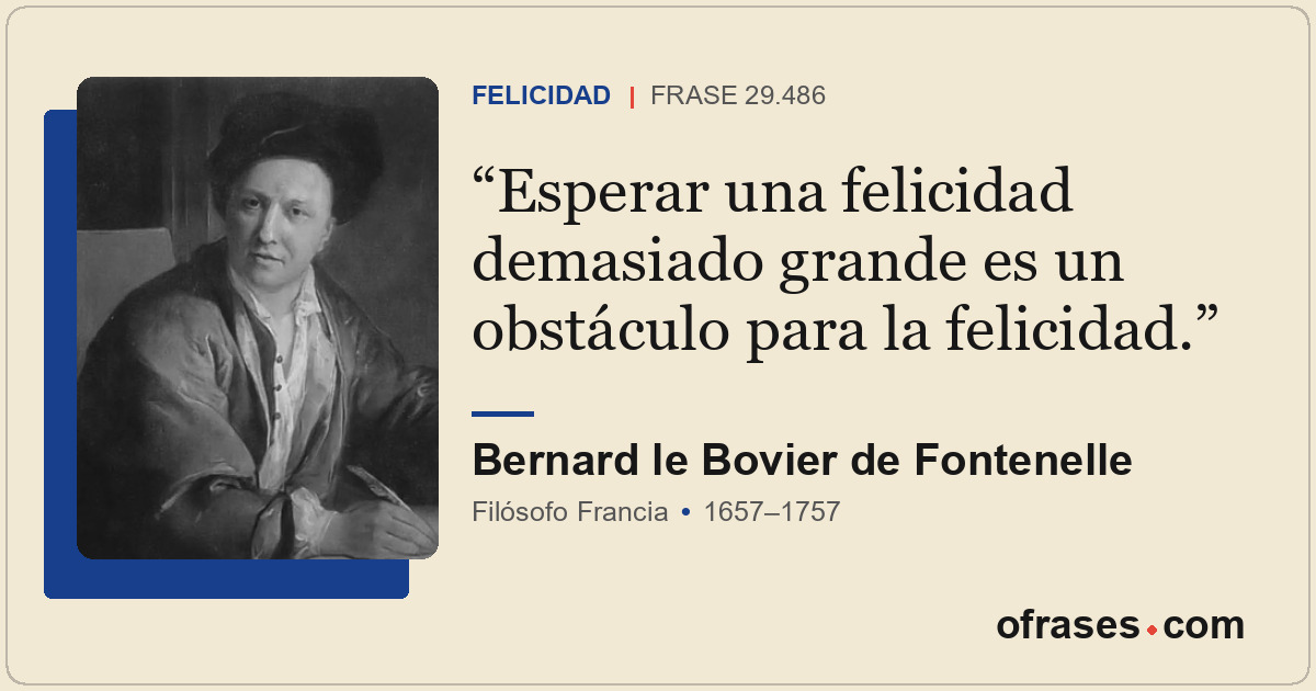 Esperar una felicidad demasiado grande es un obstáculo para la felicidad.