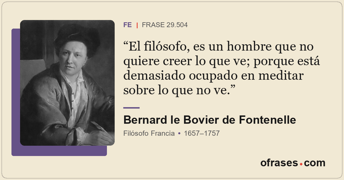 El filósofo, es un hombre que no quiere creer lo que ve; porque está demasiado o...