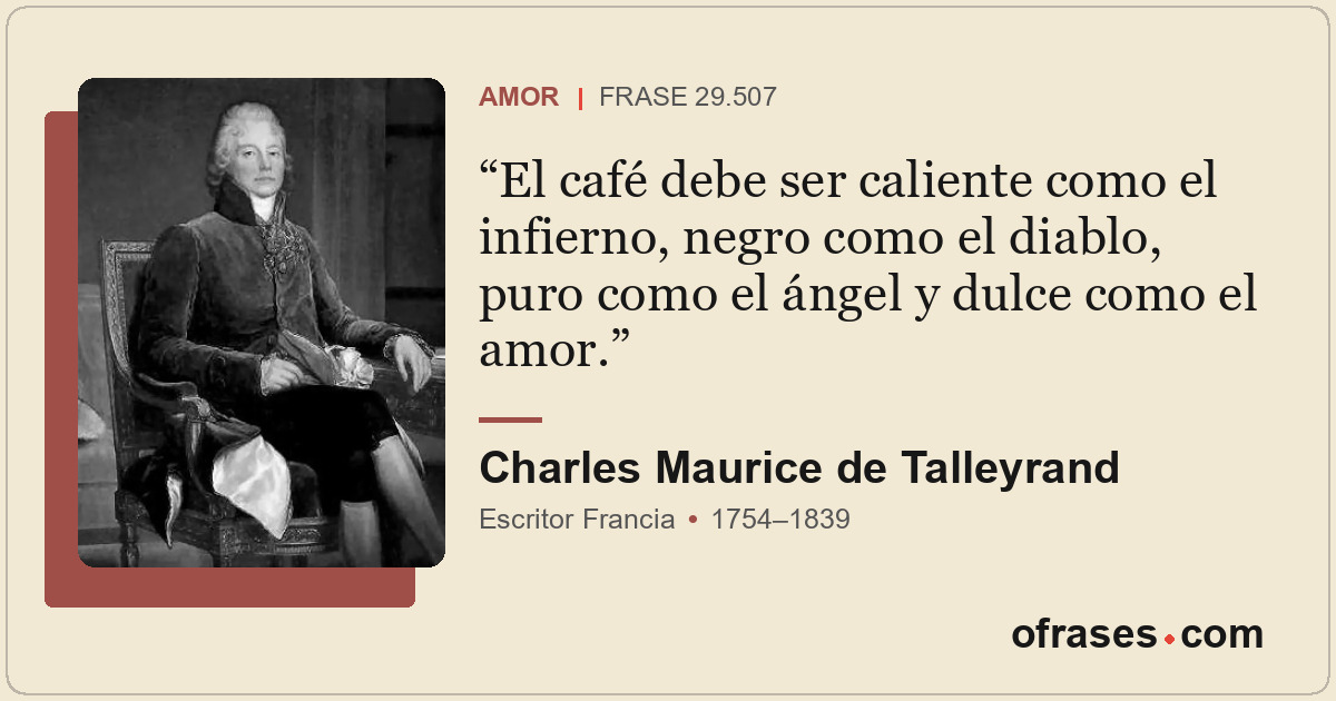 El café debe ser caliente como el infierno, negro como el diablo, puro como el á...