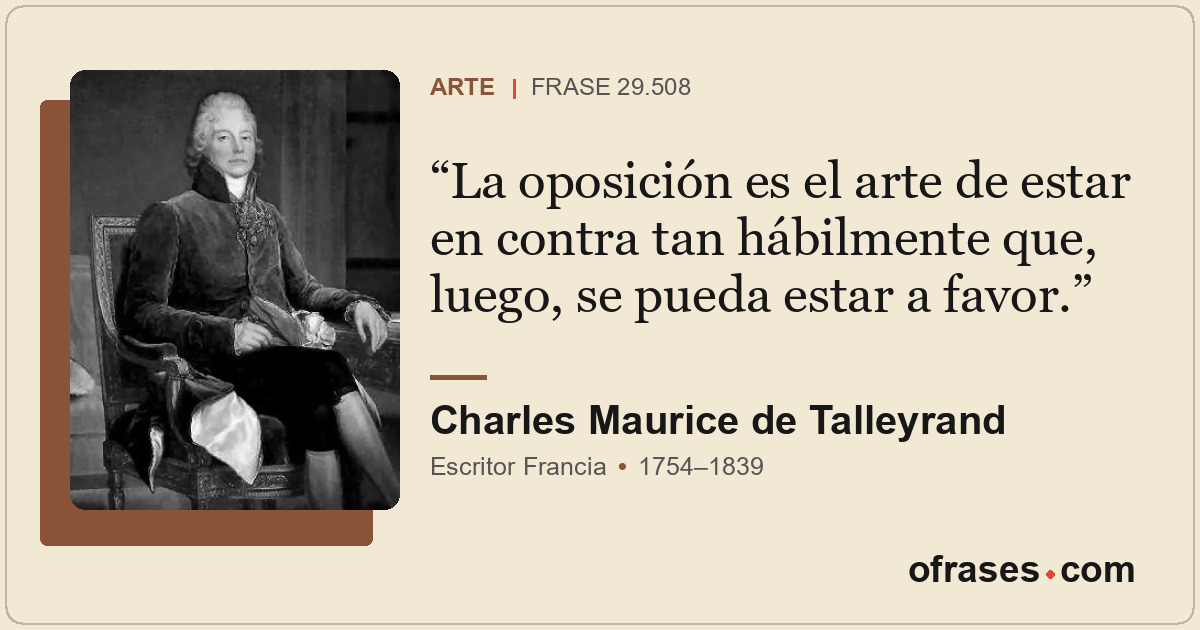 La oposición es el arte de estar en contra tan hábilmente que, luego, se pueda e...