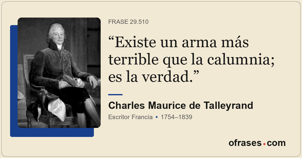Existe un arma más terrible que la calumnia; es la verdad.