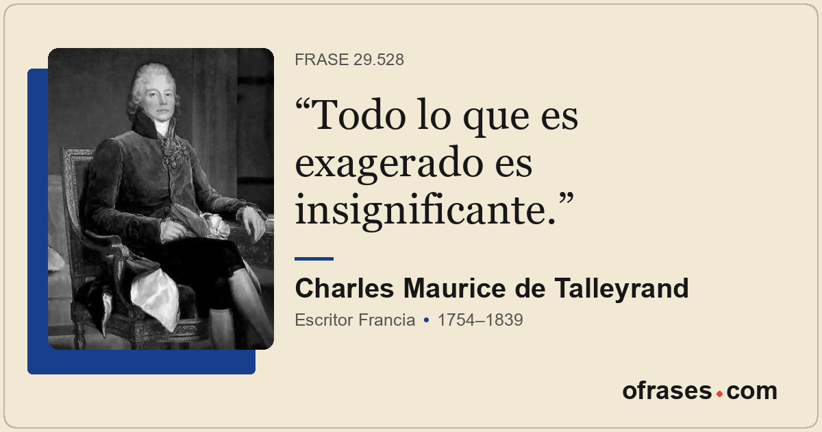 Todo lo que es exagerado es insignificante.