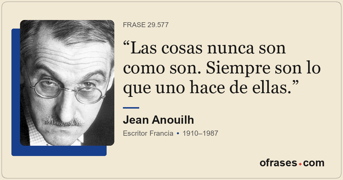 Las cosas nunca son como son. Siempre son lo que uno hace de ellas.