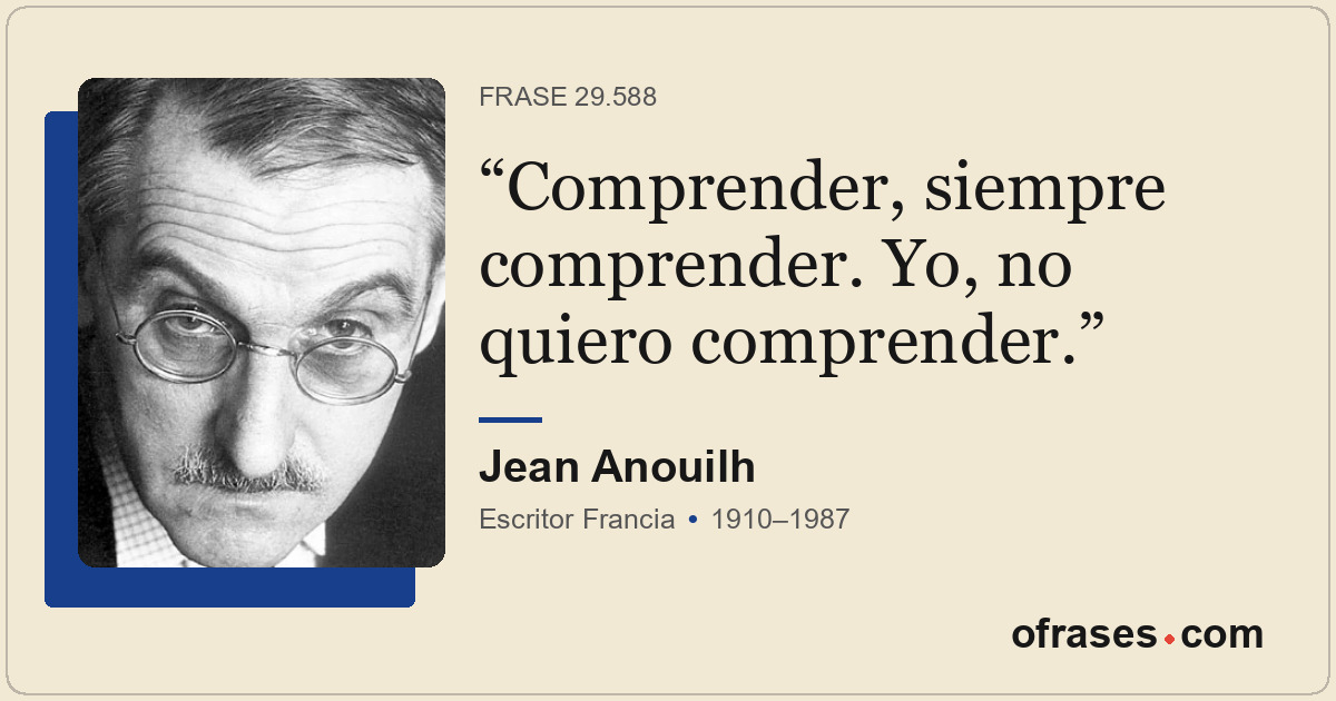 Comprender, siempre comprender. Yo, no quiero comprender.