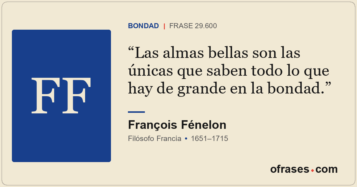Las almas bellas son las únicas que saben todo lo que hay de grande en la bondad...