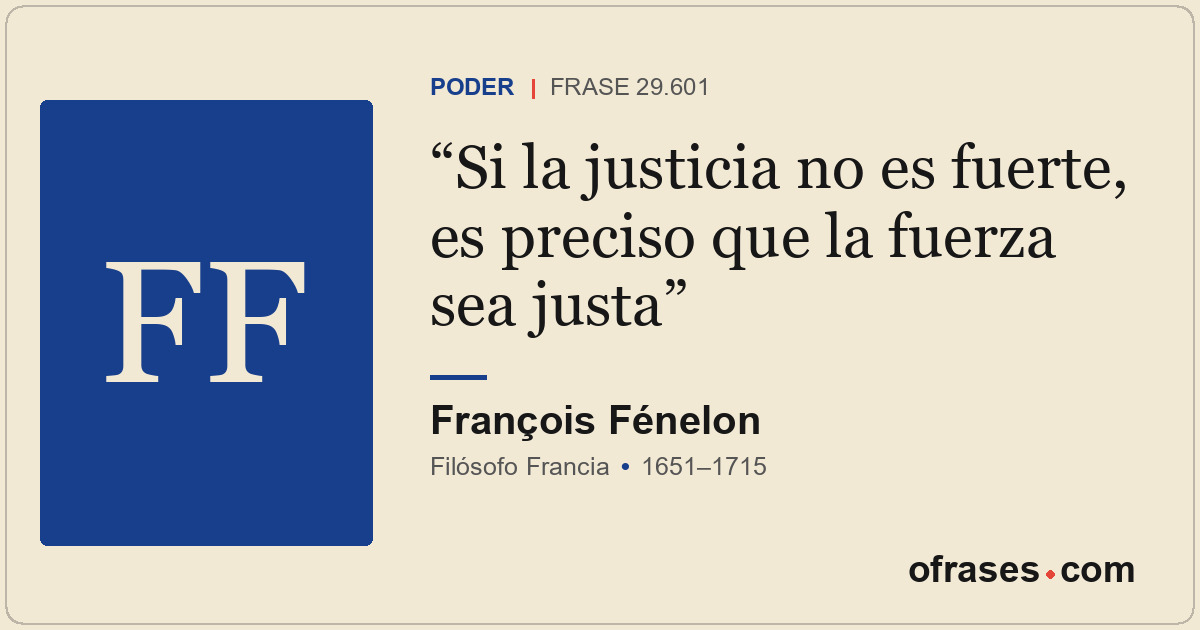 Si la justicia no es fuerte, es preciso que la fuerza sea justa