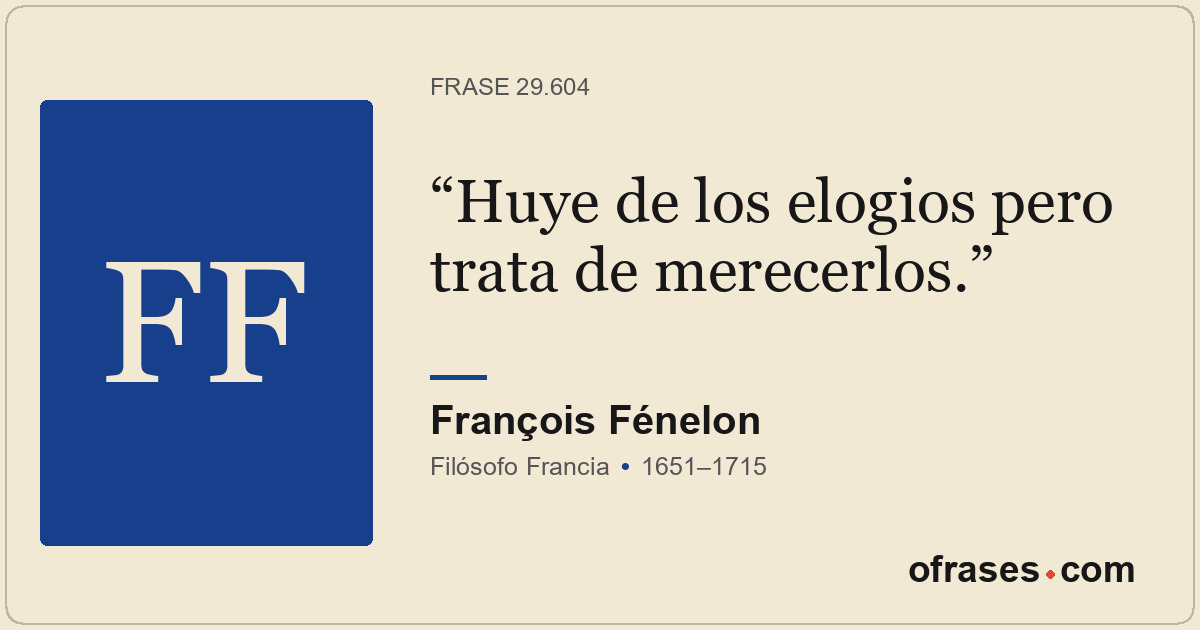 Huye de los elogios pero trata de merecerlos.