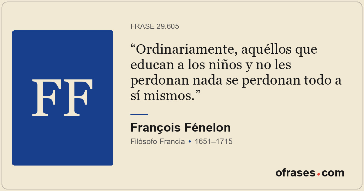 Ordinariamente, aquéllos que educan a los niños y no les perdonan nada se perdon...