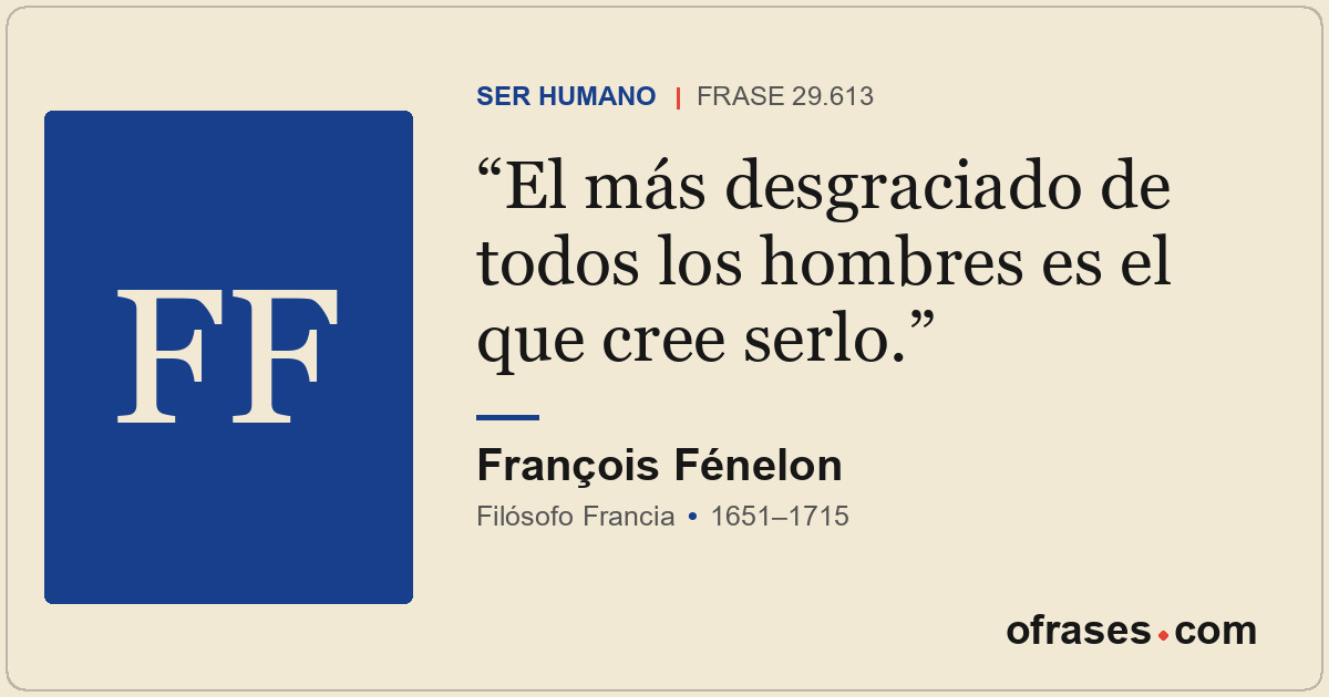 El más desgraciado de todos los hombres es el que cree serlo.