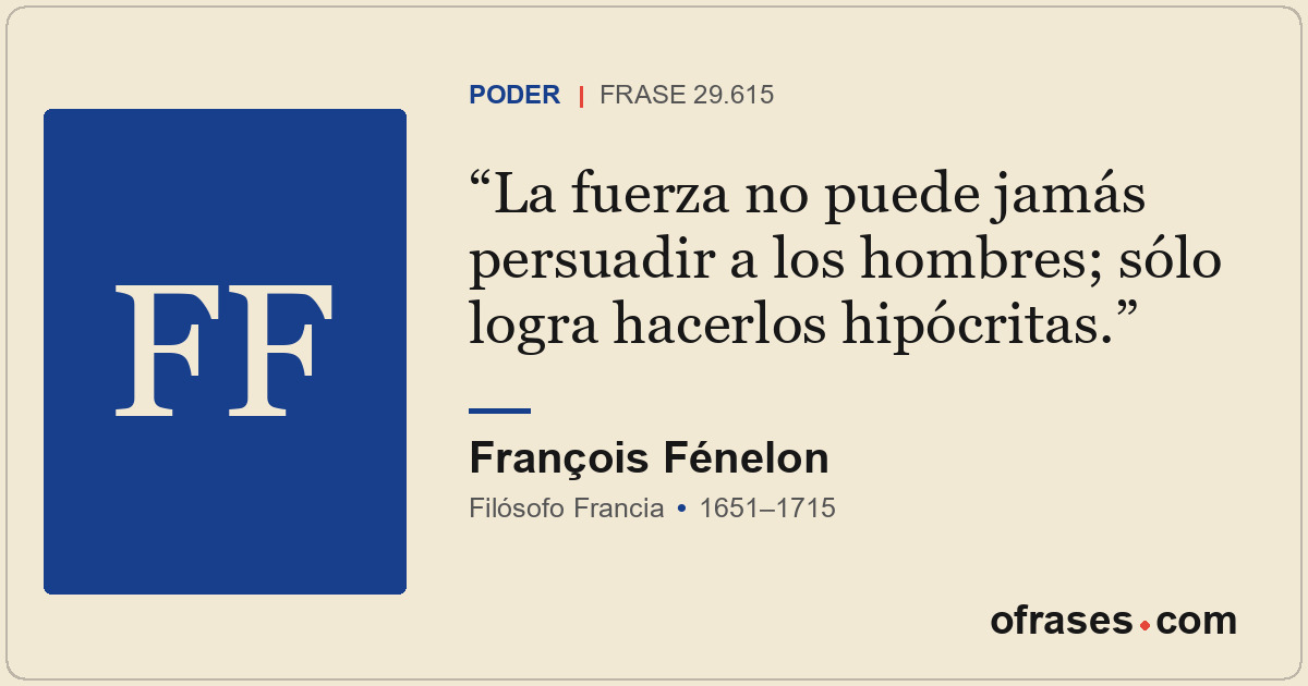 La fuerza no puede jamás persuadir a los hombres; sólo logra hacerlos hipócritas...