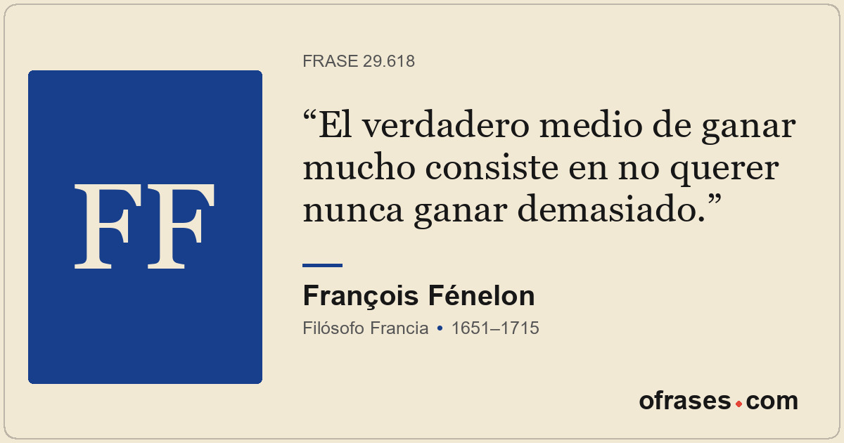 El verdadero medio de ganar mucho consiste en no querer nunca ganar demasiado.
