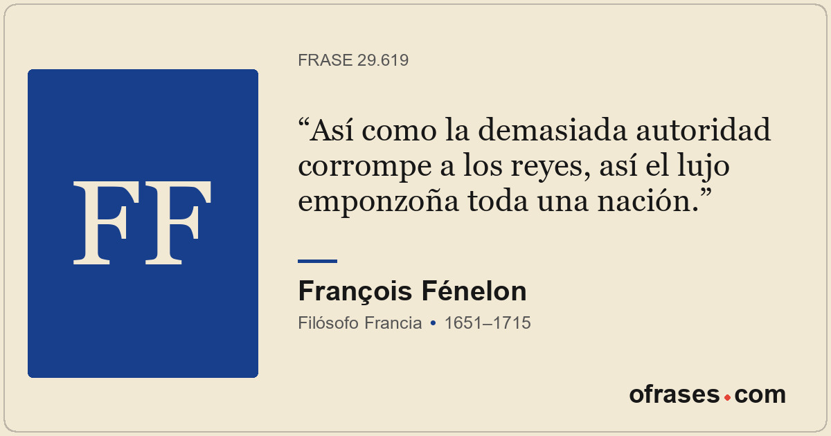Así como la demasiada autoridad corrompe a los reyes, así el lujo emponzoña toda...